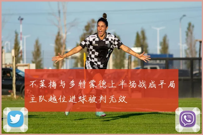 不莱梅与多特蒙德上半场战成平局主队越位进球被判无效