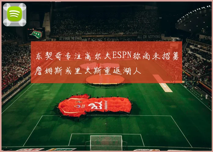 东契奇专注高尔夫ESPN称尚未招募詹姆斯或里夫斯重返湖人