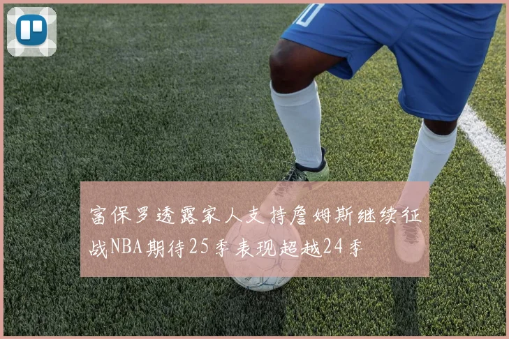 富保罗透露家人支持詹姆斯继续征战NBA期待25季表现超越24季