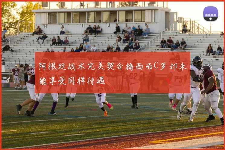 阿根廷战术完美契合梅西而C罗却未能享受同样待遇